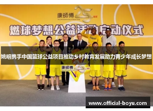 姚明携手中国篮球公益项目推动乡村教育发展助力青少年成长梦想