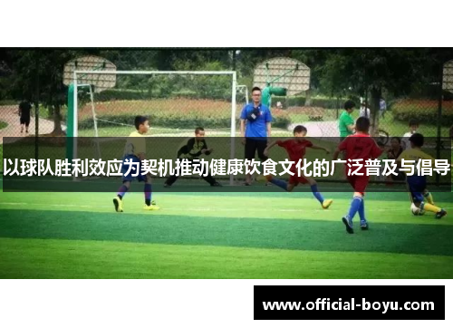 以球队胜利效应为契机推动健康饮食文化的广泛普及与倡导