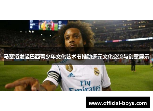 马塞洛发起巴西青少年文化艺术节推动多元文化交流与创意展示