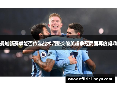 曼城新赛季能否依靠战术调整突破英超争冠局面再度问鼎