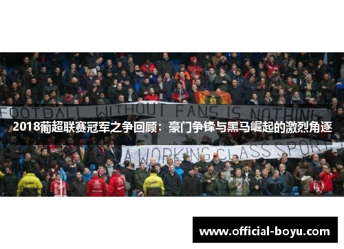 2018葡超联赛冠军之争回顾：豪门争锋与黑马崛起的激烈角逐