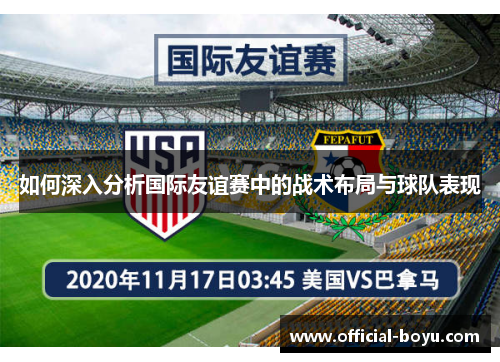 如何深入分析国际友谊赛中的战术布局与球队表现