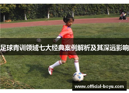 足球青训领域七大经典案例解析及其深远影响