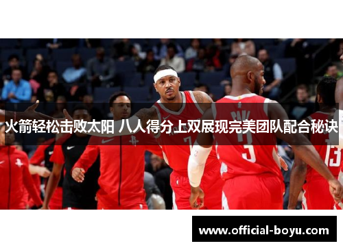 火箭轻松击败太阳 八人得分上双展现完美团队配合秘诀