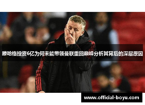 滕哈格投资6亿为何未能带领曼联重回巅峰分析其背后的深层原因