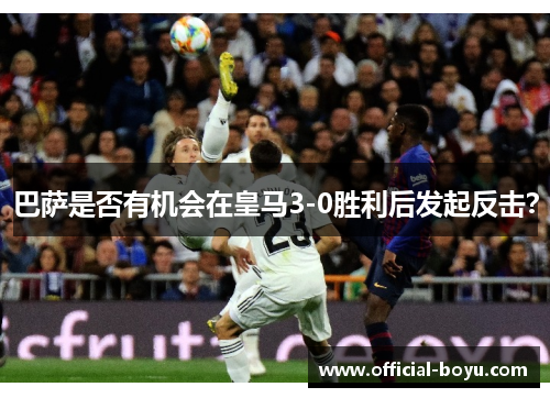 巴萨是否有机会在皇马3-0胜利后发起反击？