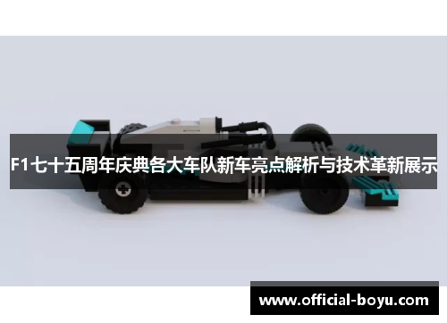 F1七十五周年庆典各大车队新车亮点解析与技术革新展示