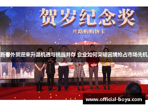 新春外贸迎来升温机遇与挑战并存 企业如何突破困境抢占市场先机