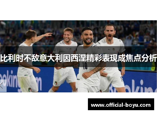 比利时不敌意大利因西涅精彩表现成焦点分析