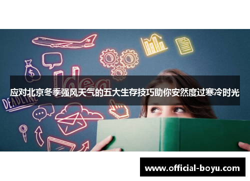 应对北京冬季强风天气的五大生存技巧助你安然度过寒冷时光