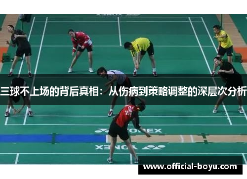 三球不上场的背后真相：从伤病到策略调整的深层次分析