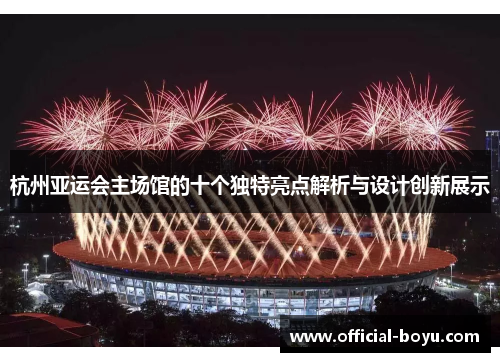 杭州亚运会主场馆的十个独特亮点解析与设计创新展示