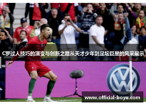 C罗过人技巧的演变与创新之路从天才少年到足坛巨星的风采展示