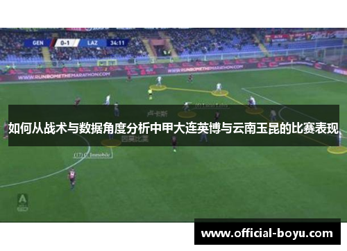 如何从战术与数据角度分析中甲大连英博与云南玉昆的比赛表现