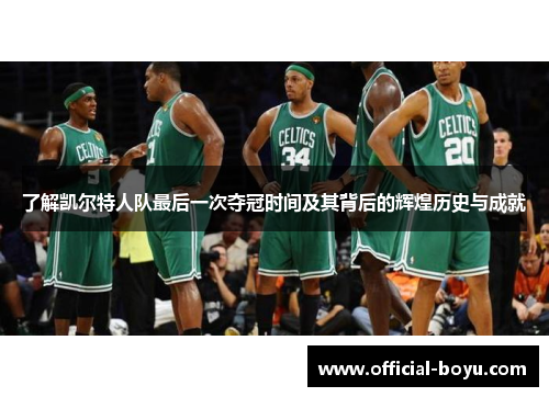 了解凯尔特人队最后一次夺冠时间及其背后的辉煌历史与成就