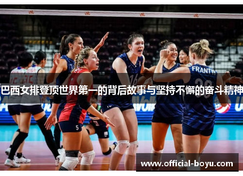 巴西女排登顶世界第一的背后故事与坚持不懈的奋斗精神