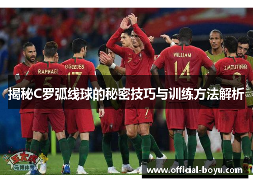 揭秘C罗弧线球的秘密技巧与训练方法解析