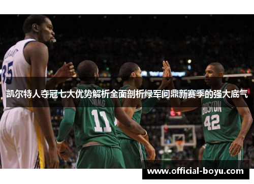 凯尔特人夺冠七大优势解析全面剖析绿军问鼎新赛季的强大底气