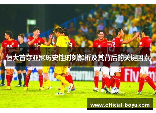 恒大首夺亚冠历史性时刻解析及其背后的关键因素