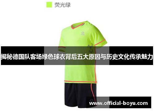 揭秘德国队客场绿色球衣背后五大原因与历史文化传承魅力