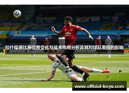 拉什福德比赛位置变化与战术作用分析及其对球队表现的影响