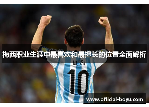 梅西职业生涯中最喜欢和最擅长的位置全面解析