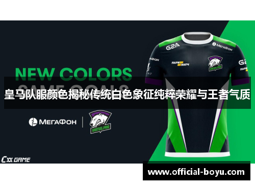 皇马队服颜色揭秘传统白色象征纯粹荣耀与王者气质