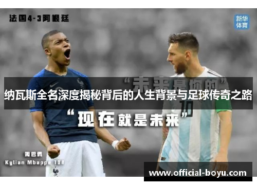 纳瓦斯全名深度揭秘背后的人生背景与足球传奇之路