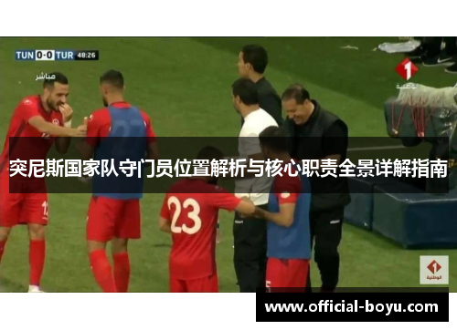 突尼斯国家队守门员位置解析与核心职责全景详解指南