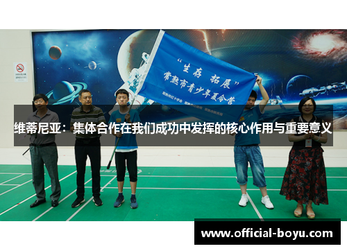 维蒂尼亚：集体合作在我们成功中发挥的核心作用与重要意义