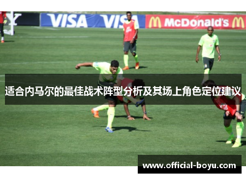 适合内马尔的最佳战术阵型分析及其场上角色定位建议