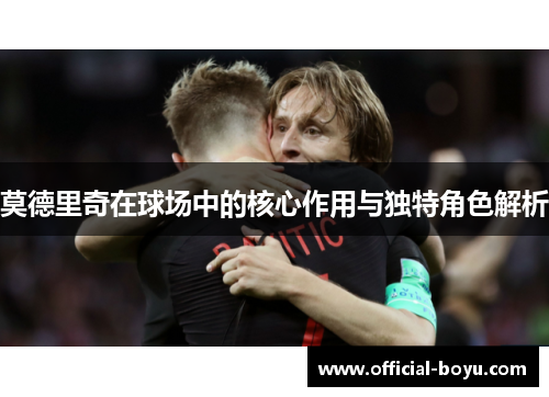 莫德里奇在球场中的核心作用与独特角色解析
