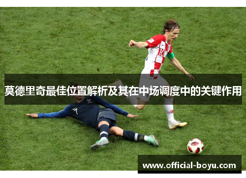 莫德里奇最佳位置解析及其在中场调度中的关键作用
