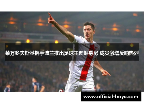 莱万多夫斯基携手波兰推出足球主题健身房 成员激增反响热烈