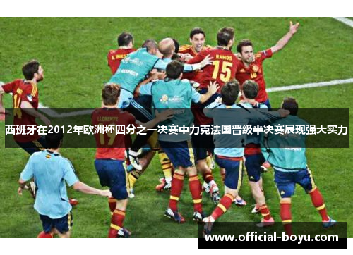 西班牙在2012年欧洲杯四分之一决赛中力克法国晋级半决赛展现强大实力