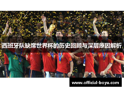 西班牙队缺席世界杯的历史回顾与深层原因解析