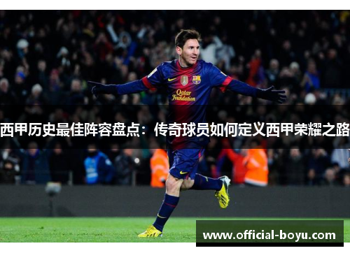 西甲历史最佳阵容盘点：传奇球员如何定义西甲荣耀之路