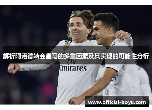 解析阿诺德转会皇马的多重因素及其实现的可能性分析