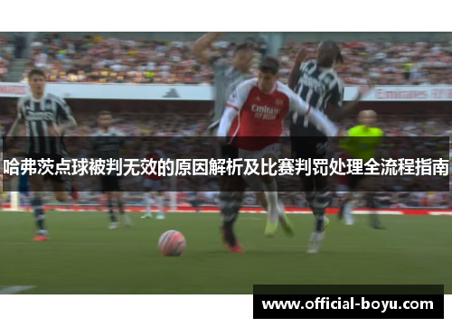 哈弗茨点球被判无效的原因解析及比赛判罚处理全流程指南 哈弗茨点球被判无效的原因解析及比赛判罚处理全流程指南