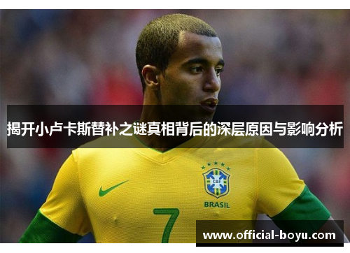 揭开小卢卡斯替补之谜真相背后的深层原因与影响分析